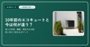 10年前のエコキュートと今は何が違う？買い替えで変わる省エネ性能・機能・電気代【2026】