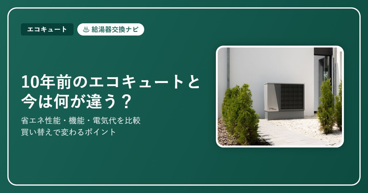 10年前のエコキュートと今は何が違う？買い替えで変わる省エネ性能・機能・電気代【2026】