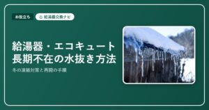 給湯器・エコキュートの凍結防止と水抜き方法｜冬の対策・凍ったときの対処・再開手順【2026】